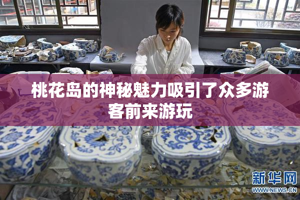桃花岛的神秘魅力吸引了众多游客前来游玩