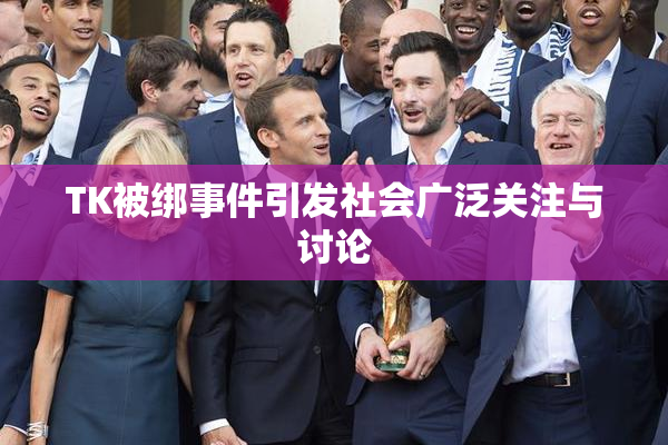 TK被绑事件引发社会广泛关注与讨论