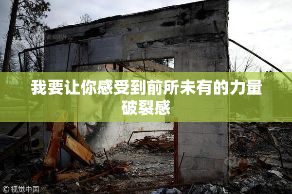 我要让你感受到前所未有的力量破裂感