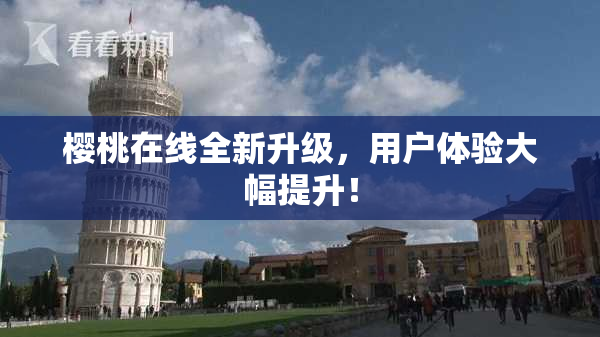 樱桃在线全新升级，用户体验大幅提升！