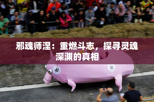 邪魂师涅：重燃斗志，探寻灵魂深渊的真相