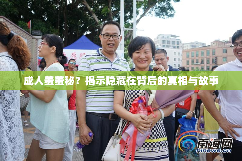 成人羞羞秘？揭示隐藏在背后的真相与故事