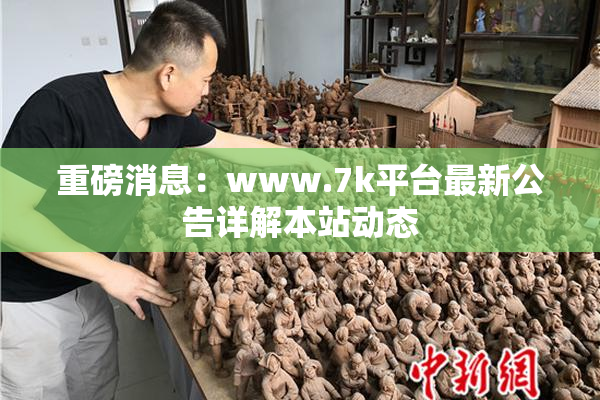 重磅消息：www.7k平台最新公告详解本站动态