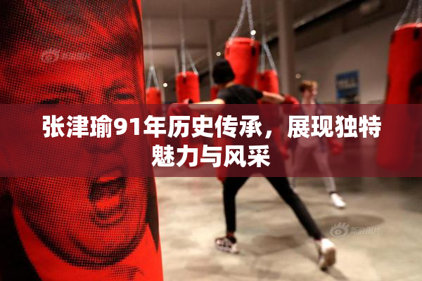 张津瑜91年历史传承，展现独特魅力与风采