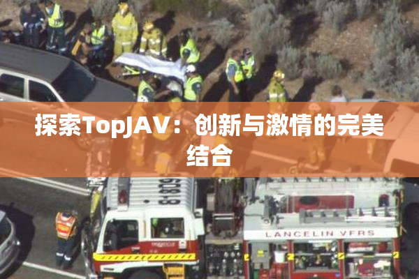 探索TopJAV：创新与激情的完美结合