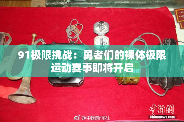 91极限挑战：勇者们的裸体极限运动赛事即将开启