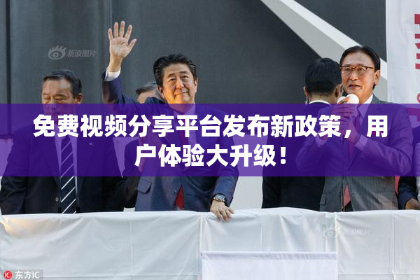 免费视频分享平台发布新政策，用户体验大升级！