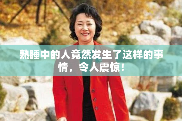 熟睡中的人竟然发生了这样的事情，令人震惊！