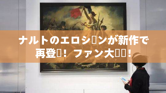 ナルトのエロシーンが新作で再登場！ファン大興奮！