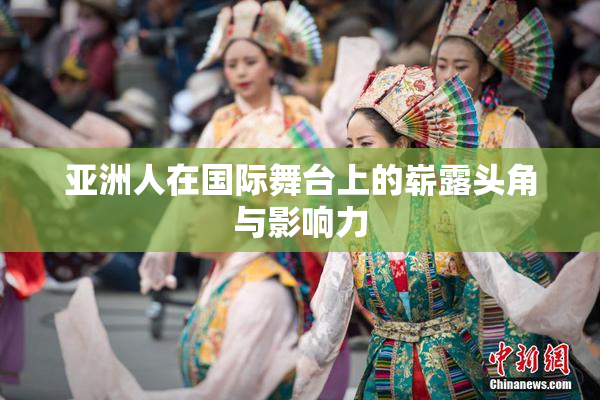 亚洲人在国际舞台上的崭露头角与影响力