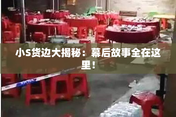 小S货边大揭秘：幕后故事全在这里！