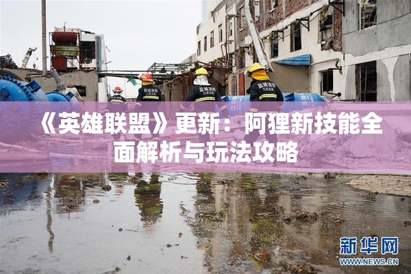 《英雄联盟》更新：阿狸新技能全面解析与玩法攻略
