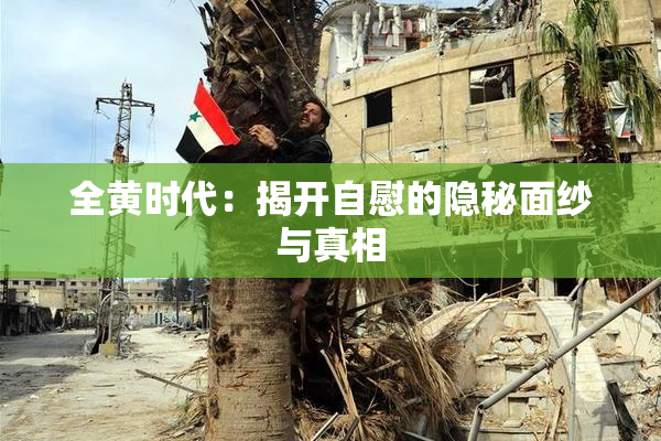 全黄时代：揭开自慰的隐秘面纱与真相