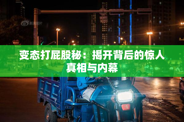 变态打屁股秘：揭开背后的惊人真相与内幕