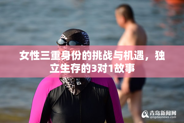 女性三重身份的挑战与机遇，独立生存的3对1故事