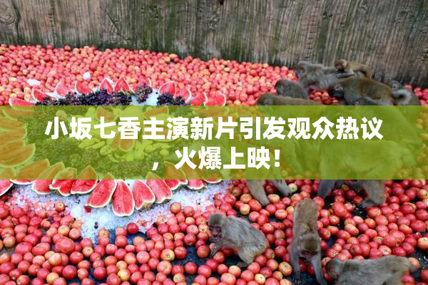 小坂七香主演新片引发观众热议，火爆上映！