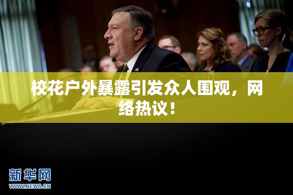 校花户外暴露引发众人围观，网络热议！