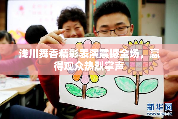 浅川舞香精彩表演震撼全场，赢得观众热烈掌声