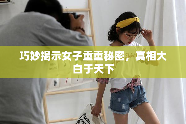 巧妙揭示女子重重秘密，真相大白于天下