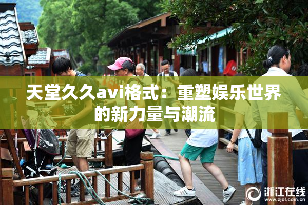 天堂久久avi格式：重塑娱乐世界的新力量与潮流