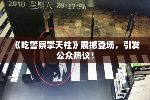 《吃警察擎天柱》震撼登场，引发公众热议！