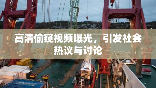 高清偷窥视频曝光，引发社会热议与讨论