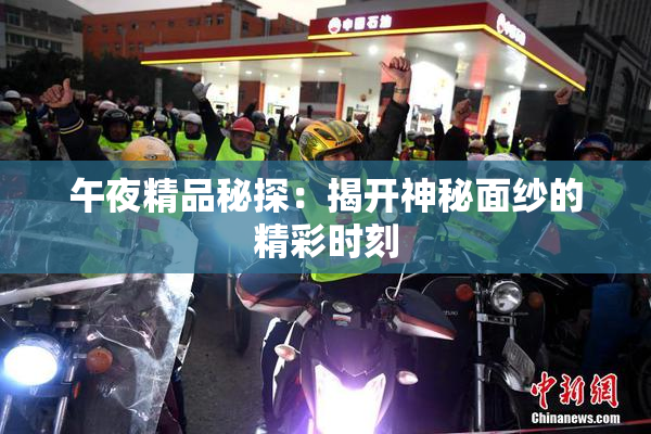 午夜精品秘探：揭开神秘面纱的精彩时刻