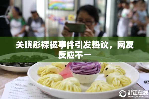 关晓彤裸被事件引发热议，网友反应不一
