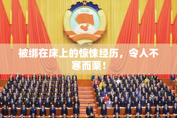 被绑在床上的惊悚经历，令人不寒而栗！
