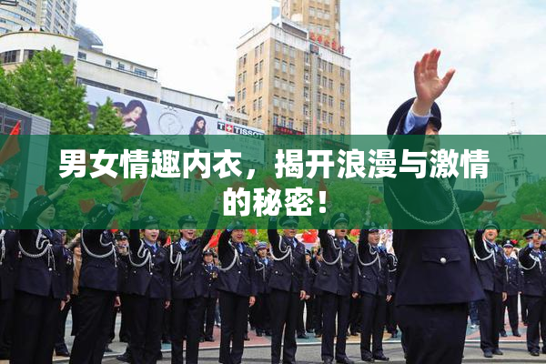 男女情趣内衣，揭开浪漫与激情的秘密！