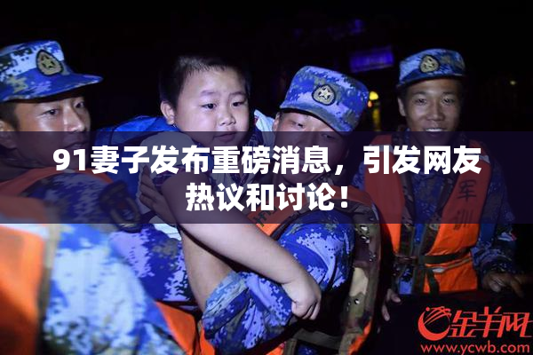91妻子发布重磅消息，引发网友热议和讨论！