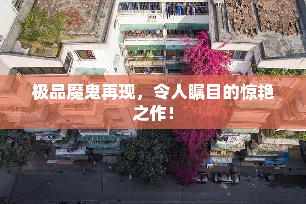 极品魔鬼再现，令人瞩目的惊艳之作！