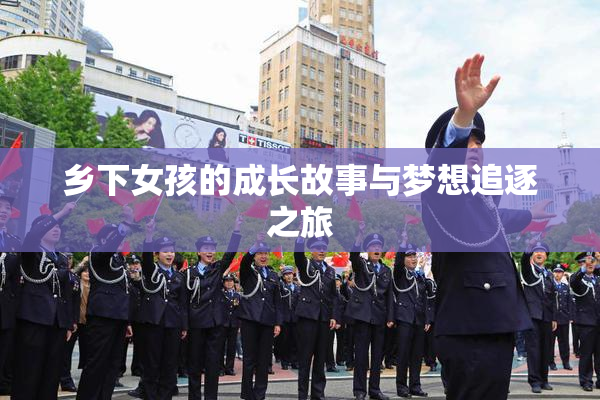 乡下女孩的成长故事与梦想追逐之旅