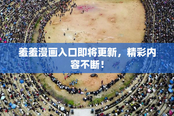 羞羞漫画入口即将更新，精彩内容不断！