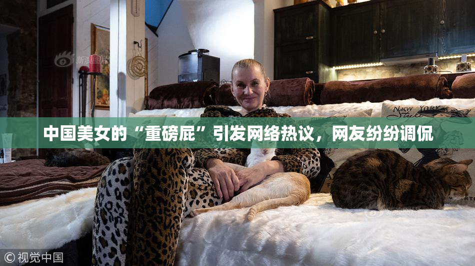 中国美女的“重磅屁”引发网络热议，网友纷纷调侃