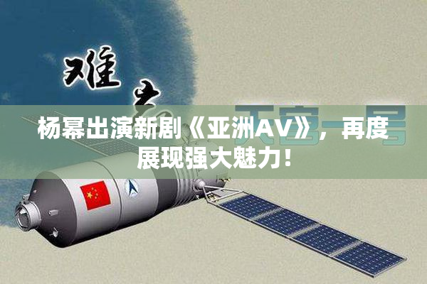 杨幂出演新剧《亚洲AV》，再度展现强大魅力！