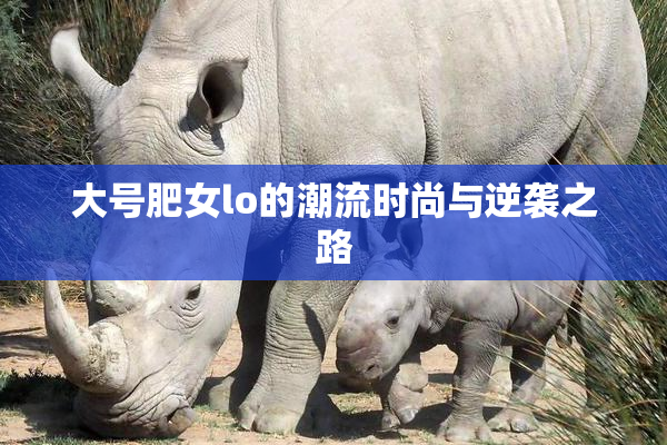 大号肥女lo的潮流时尚与逆袭之路