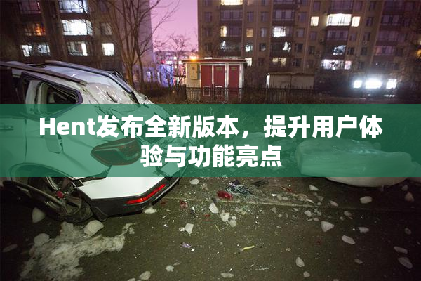 Hent发布全新版本，提升用户体验与功能亮点
