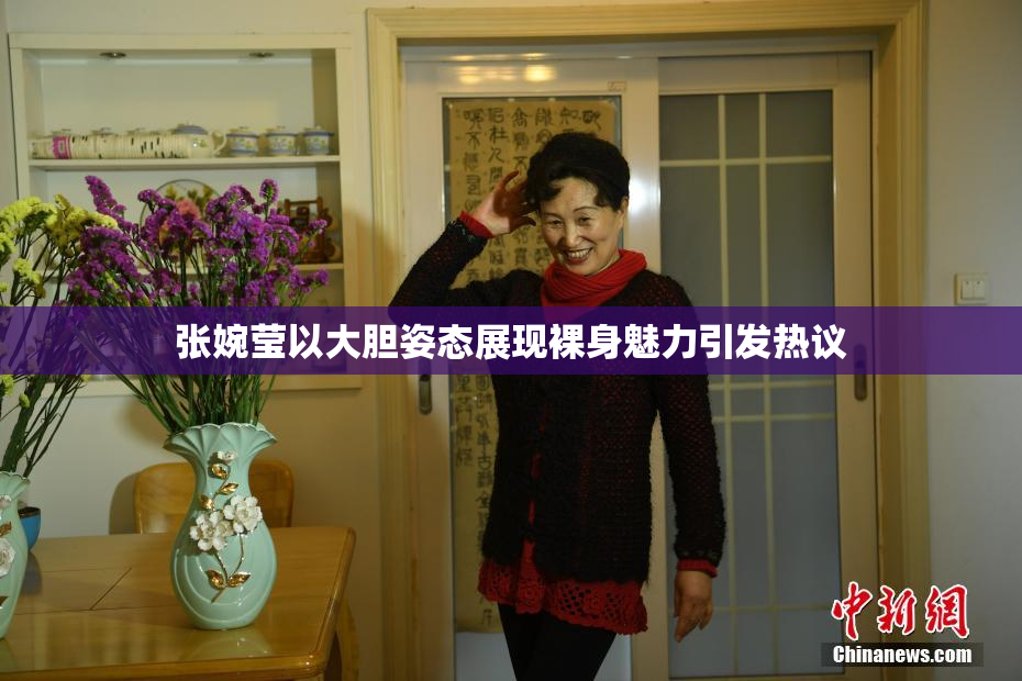 张婉莹以大胆姿态展现裸身魅力引发热议
