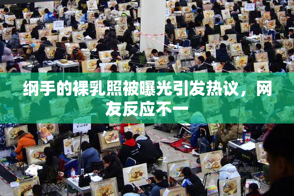纲手的裸乳照被曝光引发热议，网友反应不一