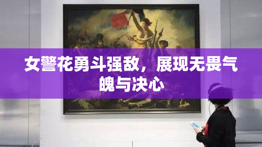 女警花勇斗强敌，展现无畏气魄与决心