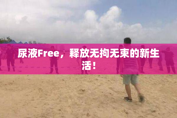 尿液Free，释放无拘无束的新生活！