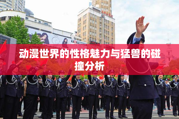 动漫世界的性格魅力与猛兽的碰撞分析