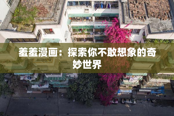 羞羞漫画：探索你不敢想象的奇妙世界