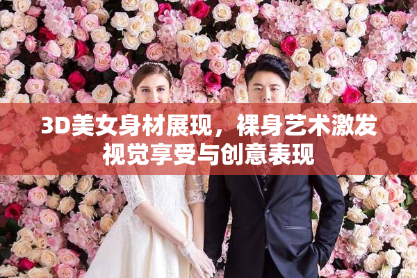 3D美女身材展现，裸身艺术激发视觉享受与创意表现