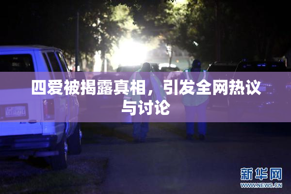 四爱被揭露真相，引发全网热议与讨论
