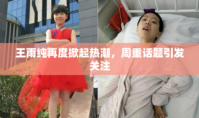 王雨纯再度掀起热潮，周重话题引发关注