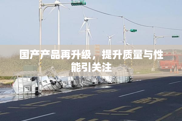 国产产品再升级，提升质量与性能引关注