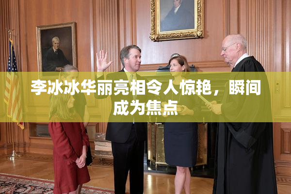 李冰冰华丽亮相令人惊艳，瞬间成为焦点