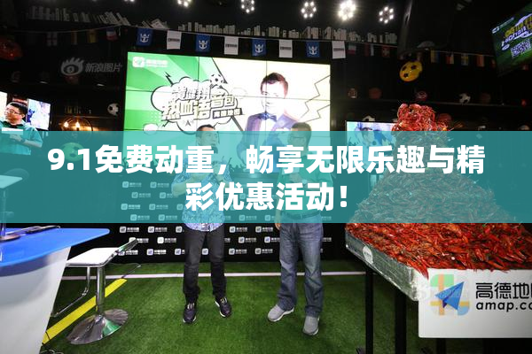 9.1免费动重，畅享无限乐趣与精彩优惠活动！
